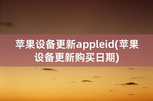 苹果设备更新appleid(苹果设备更新购买日期)