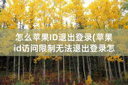 怎么苹果ID退出登录(苹果id访问限制无法退出登录怎么办)