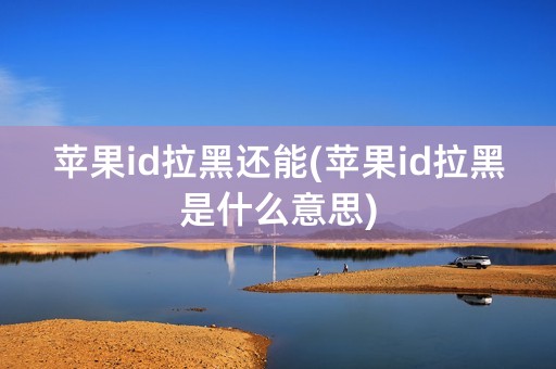 苹果id拉黑还能(苹果id拉黑是什么意思)