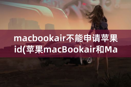 macbookair不能申请苹果id(苹果macBookair和MacBookpor对比)