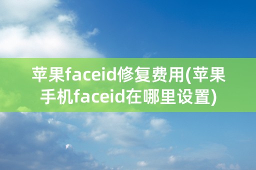 苹果faceid修复费用(苹果手机faceid在哪里设置)