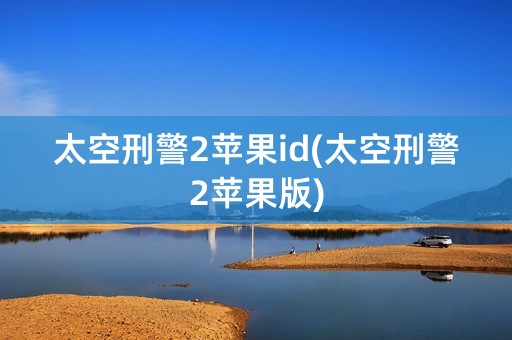 太空刑警2苹果id(太空刑警2苹果版)