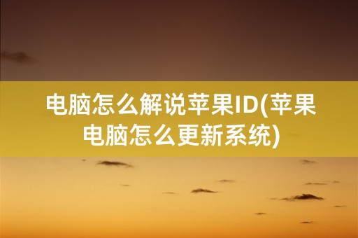 电脑怎么解说苹果ID(苹果电脑怎么更新系统)