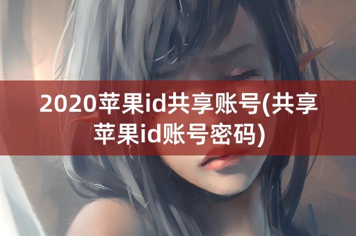 2020苹果id共享账号(共享苹果id账号密码)