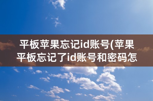 平板苹果忘记id账号(苹果平板忘记了id账号和密码怎么激活)