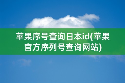 苹果序号查询日本id(苹果官方序列号查询网站)