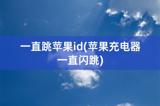 一直跳苹果id(苹果充电器一直闪跳)