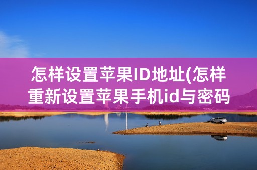 怎样设置苹果ID地址(怎样重新设置苹果手机id与密码)