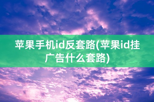 苹果手机id反套路(苹果id挂广告什么套路)