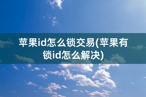 苹果id怎么锁交易(苹果有锁id怎么解决)