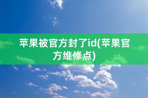 苹果被官方封了id(苹果官方维修点)