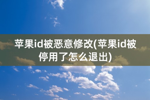 苹果id被恶意修改(苹果id被停用了怎么退出)