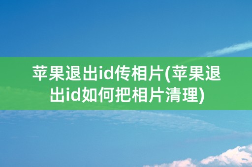 苹果退出id传相片(苹果退出id如何把相片清理)