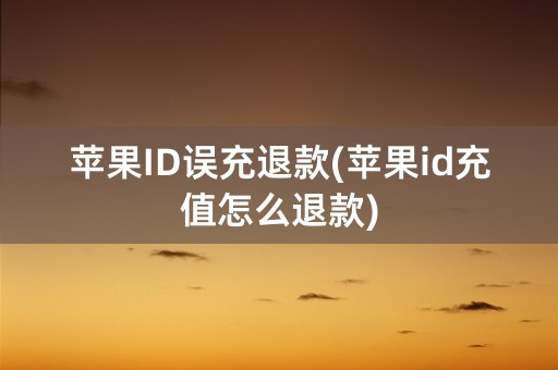 苹果ID误充退款(苹果id充值怎么退款)