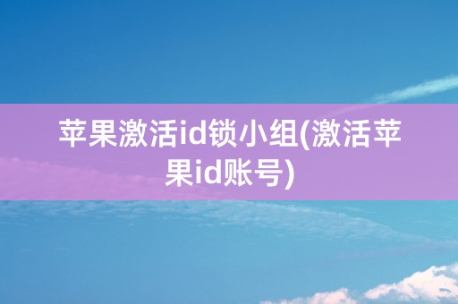 苹果激活id锁小组(激活苹果id账号)