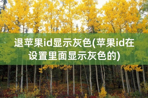 退苹果id显示灰色(苹果id在设置里面显示灰色的)