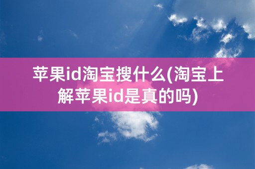 苹果id淘宝搜什么(淘宝上解苹果id是真的吗)