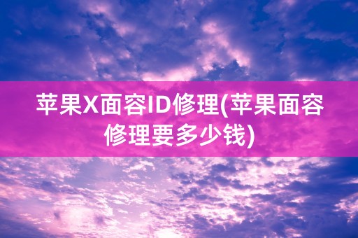 苹果X面容ID修理(苹果面容修理要多少钱)