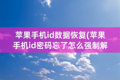 苹果手机id数据恢复(苹果手机id密码忘了怎么强制解除)