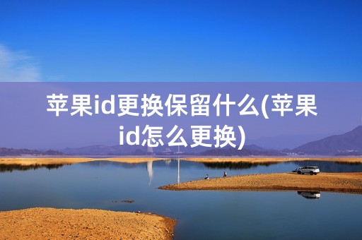 苹果id更换保留什么(苹果id怎么更换)