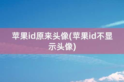 苹果id原来头像(苹果id不显示头像)