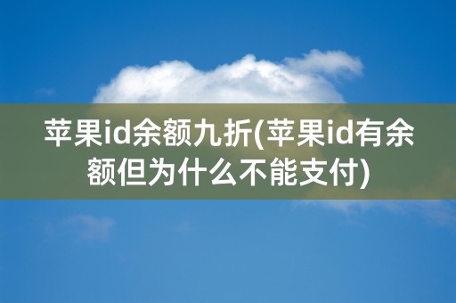 苹果id余额九折(苹果id有余额但为什么不能支付)