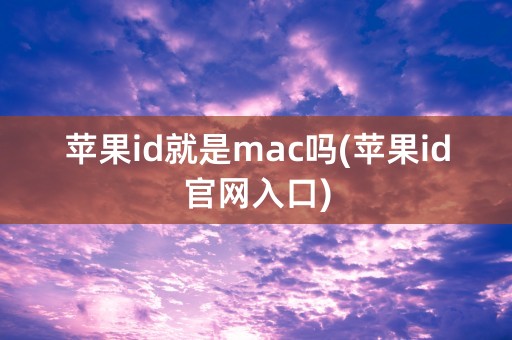 苹果id就是mac吗(苹果id官网入口)