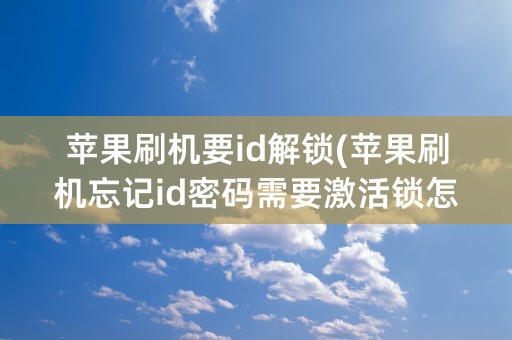 苹果刷机要id解锁(苹果刷机忘记id密码需要激活锁怎么办)