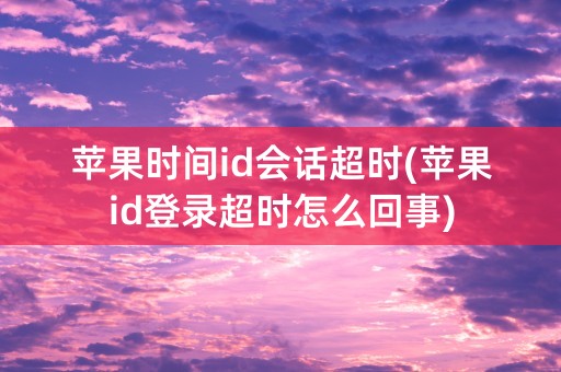 苹果时间id会话超时(苹果id登录超时怎么回事)