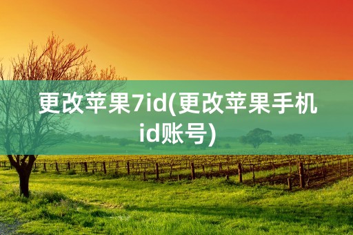 更改苹果7id(更改苹果手机id账号)