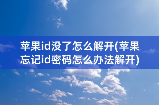 苹果id没了怎么解开(苹果忘记id密码怎么办法解开)