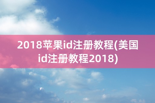 2018苹果id注册教程(美国id注册教程2018)