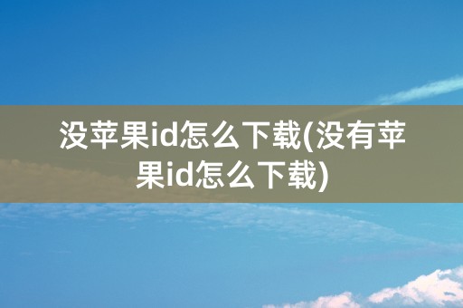 没苹果id怎么下载(没有苹果id怎么下载)