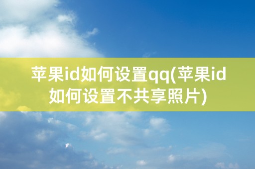 苹果id如何设置qq(苹果id如何设置不共享照片)