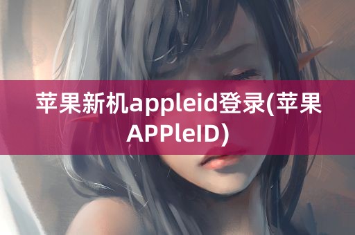 苹果新机appleid登录(苹果APPleID)