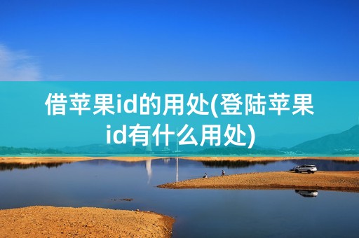 借苹果id的用处(登陆苹果id有什么用处)