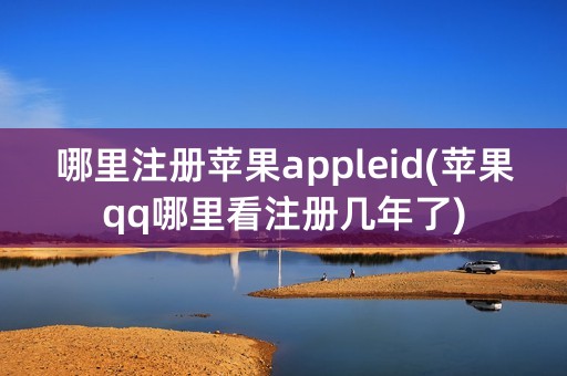 哪里注册苹果appleid(苹果qq哪里看注册几年了)