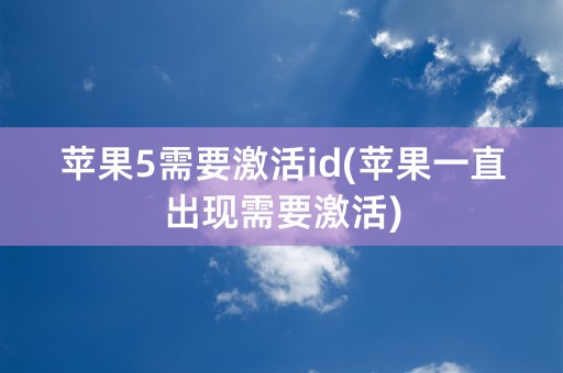 苹果5需要激活id(苹果一直出现需要激活)