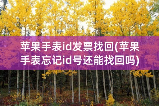 苹果手表id发票找回(苹果手表忘记id号还能找回吗)