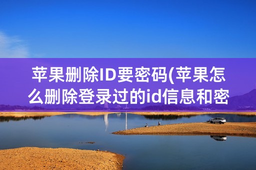 苹果删除ID要密码(苹果怎么删除登录过的id信息和密码记录)