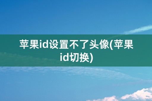 苹果id设置不了头像(苹果id切换)