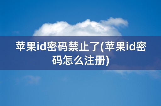 苹果id密码禁止了(苹果id密码怎么注册)