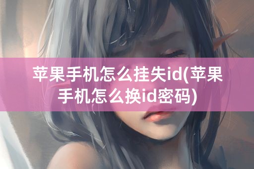 苹果手机怎么挂失id(苹果手机怎么换id密码)