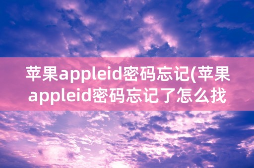 苹果appleid密码忘记(苹果appleid密码忘记了怎么找回)