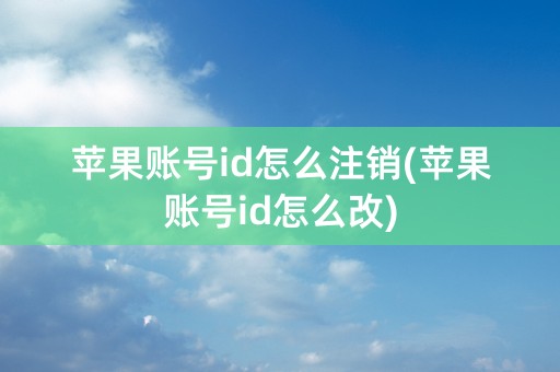 苹果账号id怎么注销(苹果账号id怎么改)