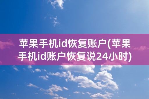 苹果手机id恢复账户(苹果手机id账户恢复说24小时)