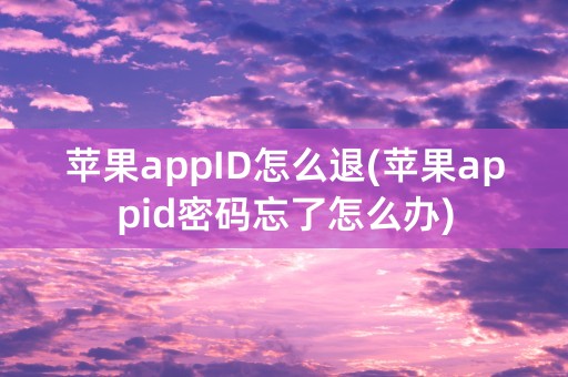 苹果appID怎么退(苹果appid密码忘了怎么办)