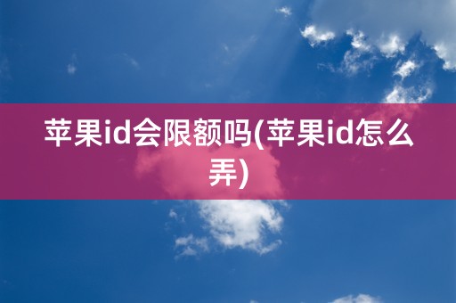 苹果id会限额吗(苹果id怎么弄)