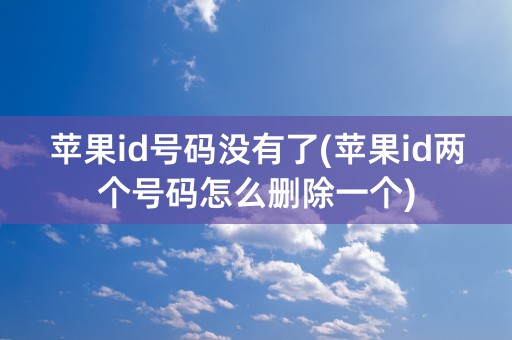 苹果id号码没有了(苹果id两个号码怎么删除一个)