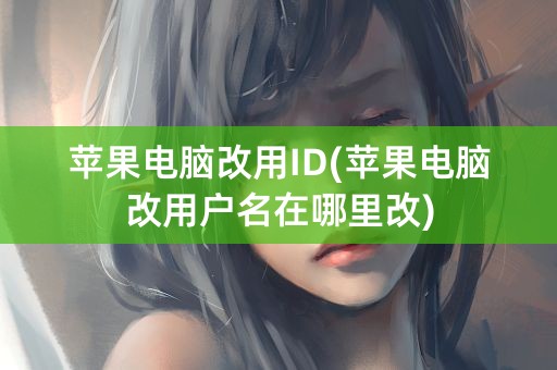 苹果电脑改用ID(苹果电脑改用户名在哪里改)